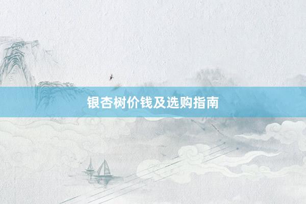 银杏树价钱及选购指南