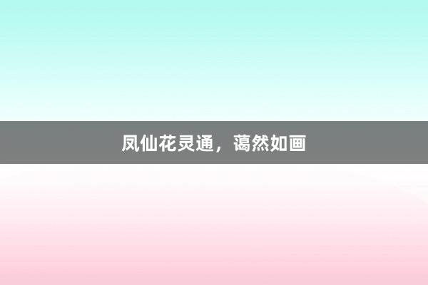 凤仙花灵通，蔼然如画
