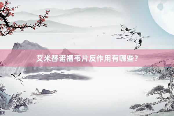 艾米替诺福韦片反作用有哪些？