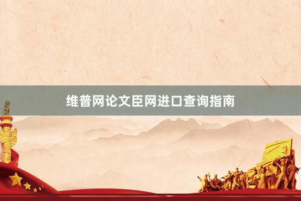 维普网论文臣网进口查询指南