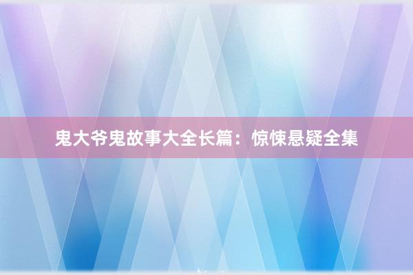 鬼大爷鬼故事大全长篇:惊悚悬疑全集