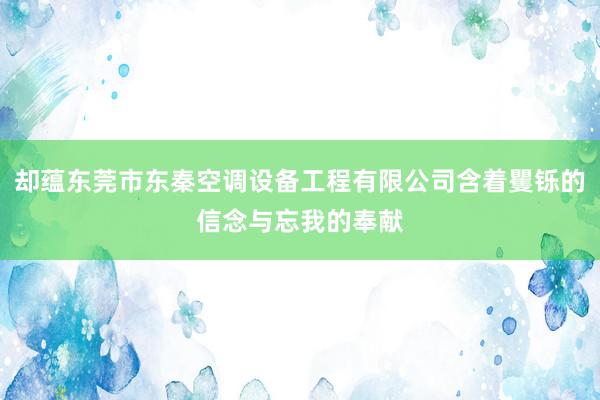 却蕴东莞市东秦空调设备工程有限公司含着矍铄的信念与忘我的奉献